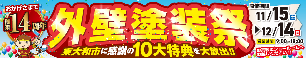 おかげさまで創業14周年。外壁塗装祭 東大和市に感謝の10大特典を大放出。開催期間:11/15〜12/14 営業時間9:00−18:00 お気軽にショールームへお越しください!