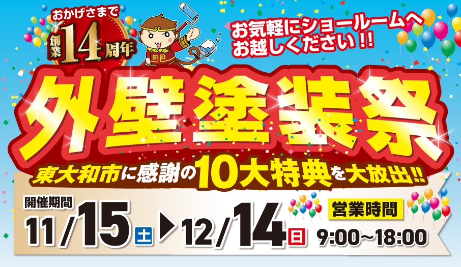 おかげさまで創業14周年。外壁塗装祭 東大和市に感謝の10大特典を大放出。開催期間：11/15〜12/14 営業時間9：00−18：00 お気軽にショールームへお越しください！